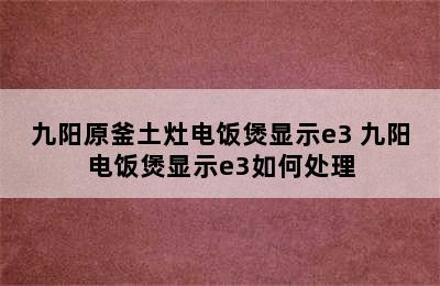 九阳原釜土灶电饭煲显示e3 九阳电饭煲显示e3如何处理